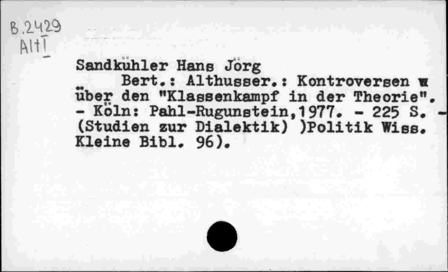 ﻿MIT
Sandkühler Hane Jörg
„ Bert.: Althusser.: Kontroversen w über den "Klassenkampf in der Theorie".
- Köln: Pahl-Rugunstein,1977. - 225 S. (Studien zur Dialektik) )Politik Wies. Kleine Bibi. 96).